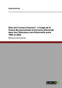 Cover image for Dieu est-il encore Francais? - L'image de la France des journalistes et ecrivains allemands dans leur litterature non-fictionnelle entre 1985 et 2002