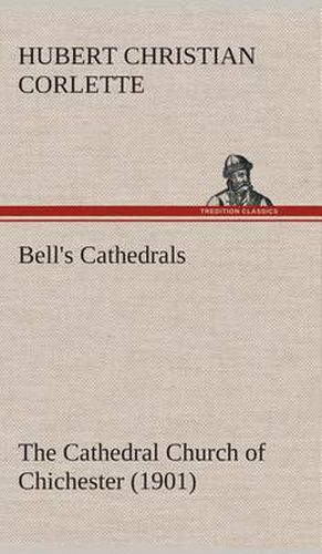 Cover image for Bell's Cathedrals: The Cathedral Church of Chichester (1901) A Short History & Description Of Its Fabric With An Account Of The Diocese And See