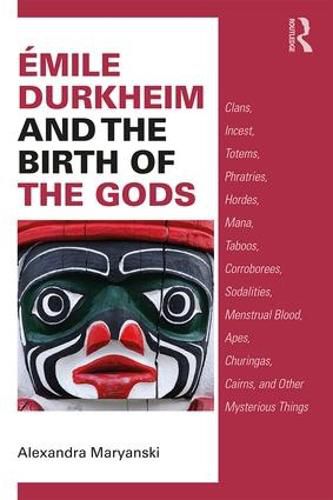 Cover image for Emile Durkheim and the Birth of the Gods: Clans, Incest, Totems, Phratries, Hordes, Mana, Taboos, Corroborees, Sodalities, Menstrual Blood, Apes, Churingas, Cairns, and Other Mysterious Things