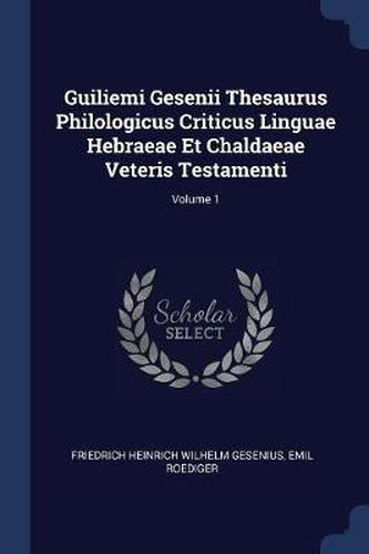 Cover image for Guiliemi Gesenii Thesaurus Philologicus Criticus Linguae Hebraeae Et Chaldaeae Veteris Testamenti; Volume 1