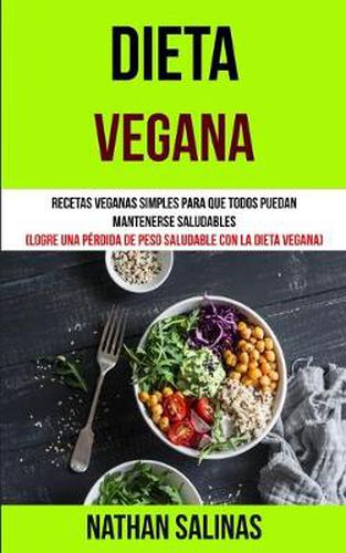 Cover image for Dieta Vegana: Recetas veganas simples para que todos puedan mantenerse saludables (Logre una perdida de peso saludable con la dieta vegana)