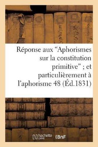 Cover image for Reponse Aux 'Aphorismes Sur La Constitution Primitive' Et Plus Particulierement A l'Aphorisme 48: , Qui Etablit, Par Diverses Raisons, Que La Pairie Viagere...