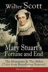 Cover image for Mary Stuart's Fortune and End: The Monastery & The Abbot (Tales from Benedictine Sources) - Illustrated Edition: Historical Novels