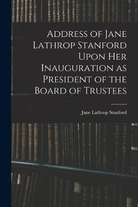 Cover image for Address of Jane Lathrop Stanford Upon her Inauguration as President of the Board of Trustees