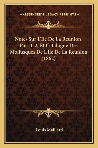 Notes Sur L'Ile de La Reunion, Part 1-2, Et Catalogue Des Mollusques de L'Ile de La Reunion (1862)