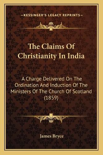 The Claims of Christianity in India: A Charge Delivered on the Ordination and Induction of the Ministers of the Church of Scotland (1859)