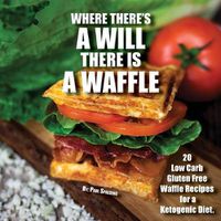 Cover image for Where there's a will there is a waffle: 20 Low Carb Gluten Free Waffle Recipes for a Ketogenic Diet