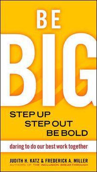 Cover image for Be BIG. Step Up, Step Out, Be Bold. Daring to Do our Best Work Together