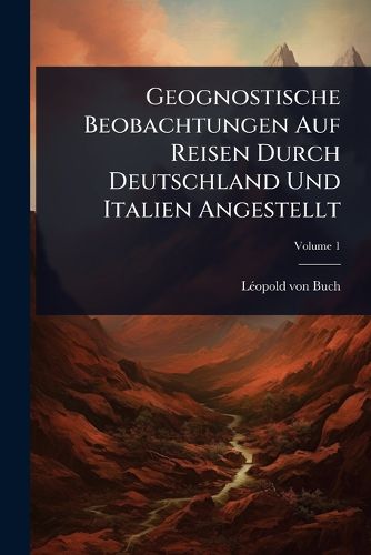 Cover image for Geognostische Beobachtungen Auf Reisen Durch Deutschland Und Italien Angestellt