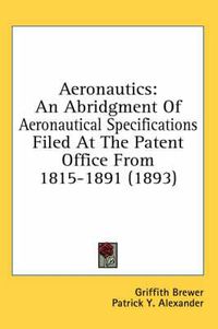 Cover image for Aeronautics: An Abridgment of Aeronautical Specifications Filed at the Patent Office from 1815-1891 (1893)