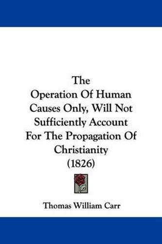 Cover image for The Operation Of Human Causes Only, Will Not Sufficiently Account For The Propagation Of Christianity (1826)