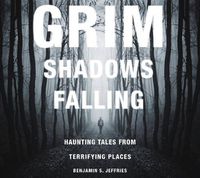 Cover image for Grim Shadows Falling: Haunting Tales from Terrifying Places