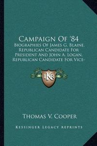 Cover image for Campaign of '84: Biographies of James G. Blaine, Republican Candidate for President and John A. Logan, Republican Candidate for Vice-President (1884)