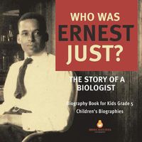 Cover image for Who Was Ernest Just? The Story of a Biologist Biography Book for Kids Grade 5 Children's Biographies