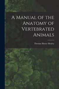 Cover image for A Manual of the Anatomy of Vertebrated Animals