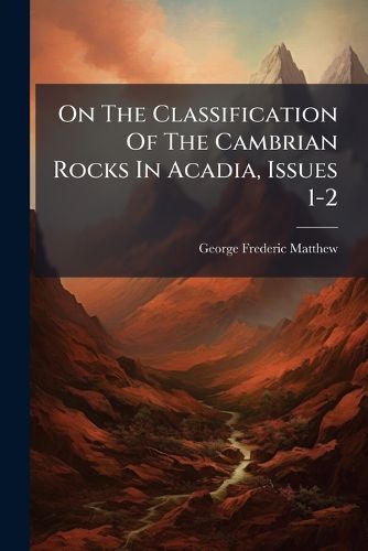 On The Classification Of The Cambrian Rocks In Acadia, Issues 1-2 ...