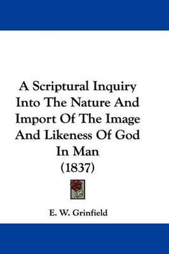 Cover image for A Scriptural Inquiry Into The Nature And Import Of The Image And Likeness Of God In Man (1837)