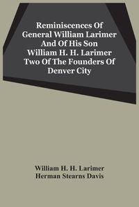 Cover image for Reminiscences Of General William Larimer And Of His Son William H. H. Larimer Two Of The Founders Of Denver City