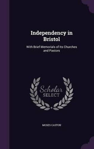 Cover image for Independency in Bristol: With Brief Memorials of Its Churches and Pastors