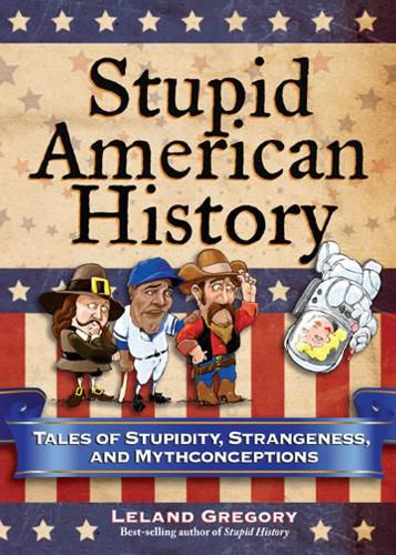 Cover image for Stupid American History: Tales of Stupidity, Strangeness, and Mythconceptions