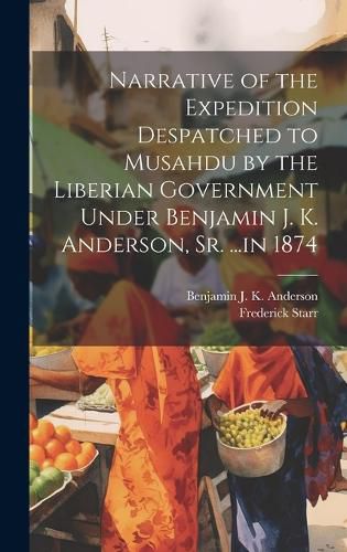 Cover image for Narrative of the Expedition Despatched to Musahdu by the Liberian Government Under Benjamin J. K. Anderson, Sr. ...in 1874