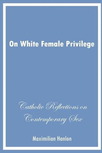 Cover image for On White Female Privilege: Catholic Reflections on Contemporary Sex