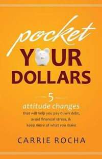 Cover image for Pocket Your Dollars: 6 Attitude Changes That Will Help You Pay Down Debt, Avoid Financial Stress, and Keep More of What You Make