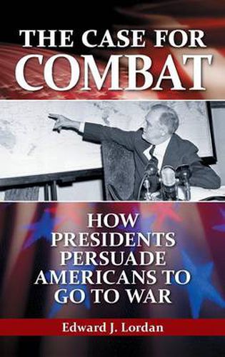 Cover image for The Case for Combat: How Presidents Persuade Americans to Go to War