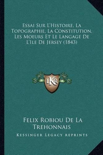 Essai Sur L'Histoire, La Topographie, La Constitution, Les Moeurs Et Le Langage de L'Ile de Jersey (1843)