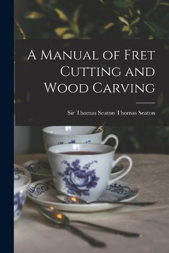 A Manual of Fret Cutting and Wood Carving