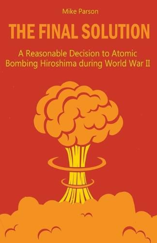 The Final Solution A Reasonable Decision to Atomic Bombing Hiroshima during World War II