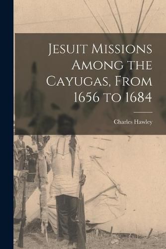 Jesuit Missions Among the Cayugas, From 1656 to 1684 [microform]