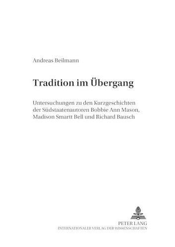 Tradition Im Uebergang: Untersuchungen Zu Den Kurzgeschichten Der Suedstaatenautoren Bobbie Ann Mason, Madison Smartt Bell Und Richard Bausch