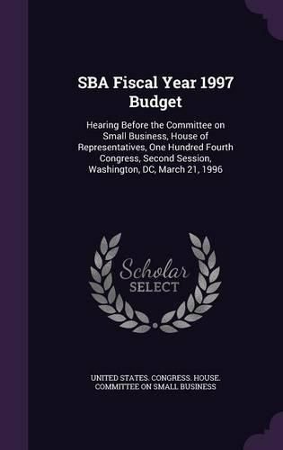 Cover image for Sba Fiscal Year 1997 Budget: Hearing Before the Committee on Small Business, House of Representatives, One Hundred Fourth Congress, Second Session, Washington, DC, March 21, 1996
