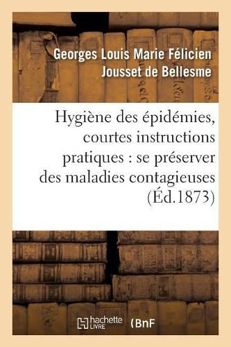 Cover image for Hygiene Des Epidemies, Courtes Instructions Pratiques Pour Se Preserver Surement Des: Maladies Contagieuses: Cholera, Fievre Typhoide, Croup Et Angine Couenneuse, Variole, Rougeole,