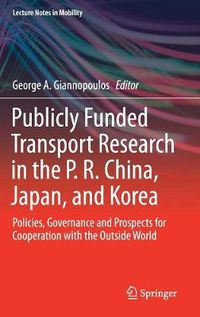 Cover image for Publicly Funded Transport Research in the P. R. China, Japan, and Korea: Policies, Governance and Prospects for Cooperation with the Outside World