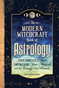 Cover image for The Modern Witchcraft Book of Astrology: Your Complete Guide to Empowering Your Magick with the Energy of the Planets