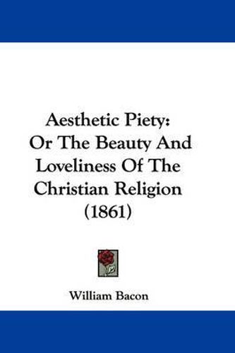 Cover image for Aesthetic Piety: Or The Beauty And Loveliness Of The Christian Religion (1861)