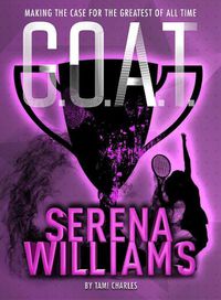 Cover image for G.O.A.T. - Serena Williams: Making the Case for the Greatest of All Time