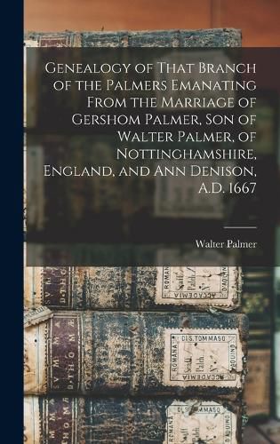 Cover image for Genealogy of That Branch of the Palmers Emanating From the Marriage of Gershom Palmer, son of Walter Palmer, of Nottinghamshire, England, and Ann Denison, A.D. 1667