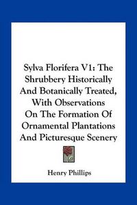 Cover image for Sylva Florifera V1: The Shrubbery Historically and Botanically Treated, with Observations on the Formation of Ornamental Plantations and Picturesque Scenery