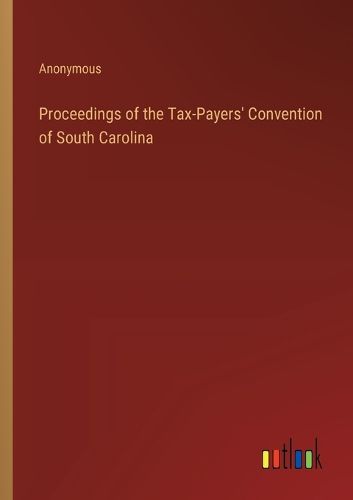 Cover image for Proceedings of the Tax-Payers' Convention of South Carolina