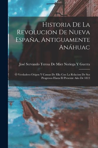 Cover image for Historia De La Revolucion De Nueva Espana, Antiguamente Anahuac