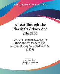 Cover image for A Tour Through the Islands of Orkney and Schetland: Containing Hints Relative to Their Ancient Modern and Natural History Collected in 1774 (1879)