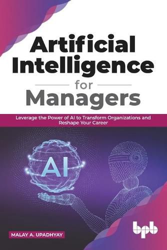 Cover image for Artificial Intelligence for Managers: Leverage the Power of AI to Transform Organizations & Reshape Your Career (English Edition)