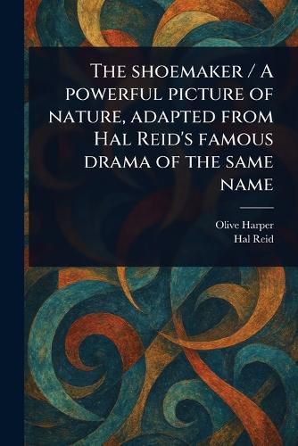 Cover image for The Shoemaker / A Powerful Picture of Nature, Adapted From Hal Reid's Famous Drama of the Same Name