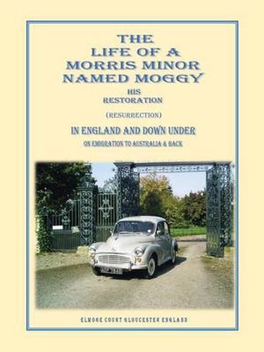 Cover image for THE Life of A Morris Minor Named Moggy: His Restoration (Resurrection) in England and Down Under on Emigration to Australia & Back