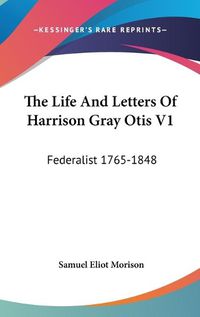 Cover image for The Life and Letters of Harrison Gray Otis V1: Federalist 1765-1848