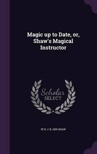 Cover image for Magic Up to Date, Or, Shaw's Magical Instructor