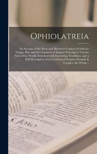 Cover image for Ophiolatreia: an Account of the Rites and Mysteries Connected With the Origin, Rise and Development of Serpent Worship in Various Parts of the World, Enriched With Interesting Traditions, and a Full Description of the Celebrated Serpent Mounds &...